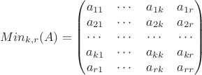 $$Min_{k,r}(A)=
\begin{pmatrix}
a_{11}  & \cdots  & a_{1k}  & a_{1r}  \\
a_{21} & \cdots  & a_{2k}  & a_{2r}   \\
\cdots  & \cdots  & \cdots  & \cdots  \\
a_{k1} & \cdots   & a_{kk} &  a_{kr}    \\
a_{r1}  & \cdots  & a_{rk}  &  a_{rr}
\end{pmatrix}
$$