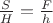 $\frac{S}{H}=\frac{F}{h}$
