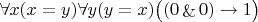 $\forall x (x=y) \forall y(y=x) \big ((0 \mathop {\&} 0) \rightarrow 1 $\big  )