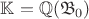 $\mathbb K = \mathbb Q(\mathfrak B_0)$