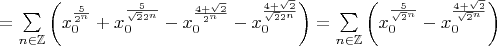 $=\sum\limits_{n\in\mathbb{Z}}\left(x_0^{\frac{5}{2^n}}+x_0^{\frac{5}{\sqrt{2}2^n}}-x_0^{\frac{4+\sqrt{2}}{2^n}}-x_0^{\frac{4+\sqrt{2}}{\sqrt{2}2^n}}\right)=\sum\limits_{n\in\mathbb{Z}}\left(x_0^{\frac{5}{\sqrt{2}^n}}-x_0^{\frac{4+\sqrt{2}}{\sqrt{2}^n}}\right)$