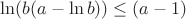 $\ln(b(a- \ln b)) \le(a-1)$