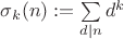 $\sigma_k(n):=\sum\limits_{d\mid n} d^k$ $\sigma_k(n):=\sum\limits_{d\mid n} d^k$