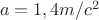 $\ a=1,4  m/c^2