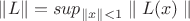 $\left\lVert L \right\rVert = sup_{\parallel x\parallel<1} \parallel L(x)\parallel$