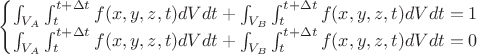 \begin{cases}\int_{V_A}\int_{t}^{t+\Delta t}f(x,y,z,t)dVdt+\int_{V_B}\int_{t}^{t+\Delta t}f(x,y,z,t)dVdt=1\\\int_{V_A}\int_{t}^{t+\Delta t}f(x,y,z,t)dVdt +\int_{V_B}\int_{t}^{t+\Delta t}f(x,y,z,t)dVdt=0 \end{cases}