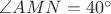 $\angle AMN=40^\circ$