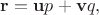 $\mathbf{r}=\mathbf{u}p+\mathbf{v}q,$