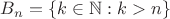 $B_n=\{k\in\mathbb N:k>n\}$