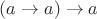 $(a\to a)\to a$