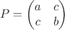 $$P=\begin{pmatrix}
 a&c  \\
c & b
\end{pmatrix}$$