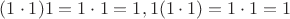 $(1\cdot 1)1=1\cdot 1=1, 1(1\cdot 1)=1\cdot 1=1$