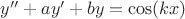 $y'' + a y' + b y = \cos(k x)$