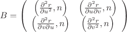 $$B=\left(\begin{array}{cc}
\left(\frac{\partial^2 r}{\partial u^2}, n\right) & \left(\frac{\partial^2 r}{\partial u\partial v}, n\right) \\
\left(\frac{\partial^2 r}{\partial v\partial u}, n\right) & \left(\frac{\partial^2 r}{\partial v^2}, n\right) \\
\end{array}\right)$$