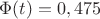 $\Phi(t)=0,475$