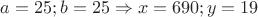 $a=25;b=25 \Rightarrow x=690;y=19$
