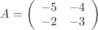 $A=\left( \begin{array}{cc} -5 & -4 \\ -2 & -3 \end{array} \right)$