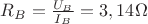 $R_B=\frac{U_B}{I_B}=3,14 \Omega$