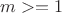 $ m>=1$