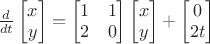 $\frac d{dt}\begin{bmatrix}x\\y\end{bmatrix}=\begin{bmatrix}1&1\\2&0\end{bmatrix}\begin{bmatrix}x\\y\end{bmatrix}+\begin{bmatrix}0\\2t\end{bmatrix}$