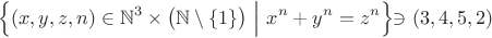 $$\Bigl\{(x,y,z,n)\in\mathbb{N}^3\times\bigl(\mathbb{N}\setminus\{1\}\bigr)\ \Bigl|\Bigr.\ x^n+y^n=z^n\Bigl\}\ni(3,4,5,2)$$