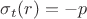 $\sigma_t(r)=-p$