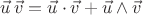 $\vec{u}\,\vec{v}=\vec{u}\cdot\vec{v}+\vec{u}\wedge\vec{v}$