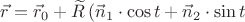 $\vec r=\vec r_0+\widetilde R\,(\vec n_1\cdot\cos t+\vec n_2\cdot\sin t$