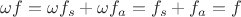 $\omega f=\omega f_s + \omega f_a=f_s+f_a=f$