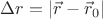 $\Delta r =|\vec{r}-\vec{r}_{0}|$