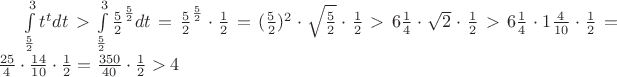 $\int\limits_{\frac{5}{2}}^{3} t^t dt>\int\limits_{\frac{5}{2}}^{3} \frac{5}{2}^\frac{5}{2} dt=\frac{5}{2}^\frac{5}{2}\cdot \frac{1}{2}=(\frac{5}{2})^2\cdot \sqrt{\frac{5}{2}}\cdot \frac{1}{2}>6\frac{1}{4}\cdot \sqrt{2}\cdot \frac{1}{2}>6\frac{1}{4}\cdot 1\frac{4}{10}\cdot \frac{1}{2}=\frac{25}{4}\cdot \frac{14}{10}\cdot \frac{1}{2}=\frac{350}{40}\cdot \frac{1}{2}>4$