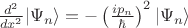 $ \frac {d^2}{dx^2} \lvert \Psi_n \rangle=- \left( \frac{i p_n}{\hbar} \right)^2 \lvert \Psi_n \rangle $