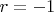 $ r = -1 $