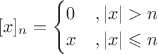 $$[x]_n=\begin{cases}0&, |x|>n\\
x&,|x|\leqslant n\end{cases}$$