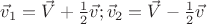 $\vec{v}_1=\vec{V}+\frac 1 2 \vec{v}; \vec{v}_2=\vec{V}-\frac 1 2 \vec{v}$