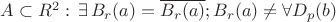 $A\subset R^2:\,\exists \,B_r(a)=\overline{B_r(a)};B_r(a)\neq \forall D_p(b)}$