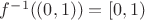 $f^{-1}((0,1))=[0,1)$