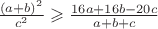 $\frac{(a+b)^2}{c^2}\geqslant\frac{16a+16b-20c}{a+b+c}$