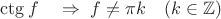$\ctg f\quad\Rightarrow\,\,f\ne\pi k\quad(k\in\mathbb{Z})$