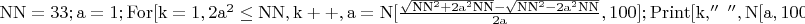 $\mathrm{NN=33;a=1;For[k=1,2a^2\leq NN,k++,a=N[\frac{\sqrt{NN^2+2a^2NN}-\sqrt{NN^2-2a^2NN}}{2a},100];Print[k,''\ '',N[a,100]]]}$