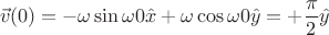 $$\vec{v}(0)=-\omega \sin{\omega 0} \hat{x}+ \omega \cos{\omega 0} \hat{y}= +\frac{\pi}{2} \hat{y}  $$