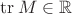 $\operatorname{tr}M\in\mathbb R$