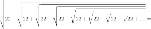 $$\sqrt{22-\sqrt{22+\sqrt{22-\sqrt{22-\sqrt{22+\sqrt{22-\sqrt{22-\sqrt{22+....}}}}}}}}=$$