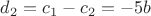 $d_2=c_1-c_2=-5b$