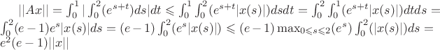 $||Ax||=\int_{0}^{1}|\int_{0}^{2} (e^{s+t})ds|dt\leqslant \int_{0}^{1}\int_{0}^{2} (e^{s+t}|x(s)|)dsdt=\int_{0}^{2}\int_{0}^{1} (e^{s+t}|x(s)|)dtds=\int_{0}^{2} (e-1)e^s|x(s)|ds=(e-1)\int_{0}^{2} (e^s|x(s)|)\leqslant (e-1) \max_{0\leqslant s \leqslant 2}(e^s)\int_{0}^{2} (|x(s)|)ds=e^2(e-1)||x||$