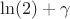 \ln(2) + \gamma