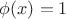 $\phi(x)=1$