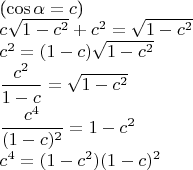\ \\ ($\cos\alpha=c$) \\
$c\sqrt{1-c^2}+c^2=\sqrt{1-c^2}$ \\
$c^2=(1-c)\sqrt{1-c^2}$ \\
$\dfrac{c^2}{1-c}=\sqrt{1-c^2}$ \\
$\dfrac{c^4}{(1-c)^2}=1-c^2$ \\
$c^4=(1-c^2)(1-c)^2$