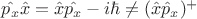 $\hat{p_x} \hat{x}=\hat{x} \hat{p_x}-i\hbar\ne (\hat{x}\hat{p}_x)^+$