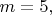 $m=5,$